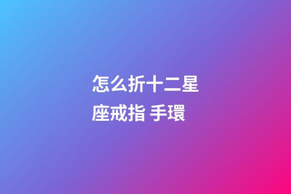 怎么折十二星座戒指 手環-第1張-星座運勢-玄機派